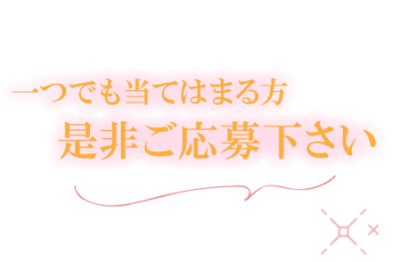 一つでも当てはまりましたらご応募下さい♪